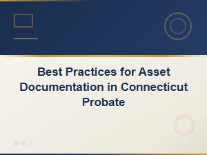 Connecticut Probate Asset Documentation Best Practices