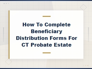 Completing Beneficiary Distribution Forms in Ct Probate