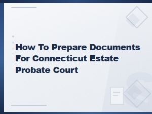 How to Prepare Estate Documents for Ct Probate Court