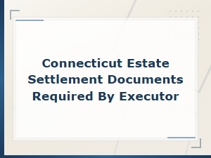 Documents an Executor Needs for Ct Estate Settlement