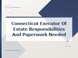 Executor of Estate Duties and Paperwork in Connecticut