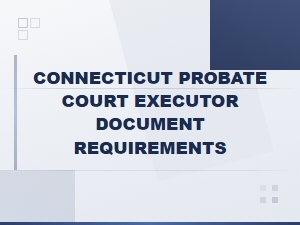 Connecticut Probate Court Executor Document Requirements Guide