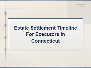 Connecticut Estate Settlement Timeline for Executors