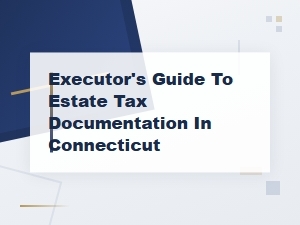 Executor's Guide to Connecticut Estate Tax Documents